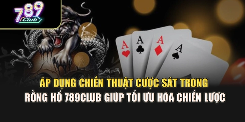 Áp dụng chiến thuật cược sát trong rồng hổ 789Club giúp tối ưu hóa chiến lược