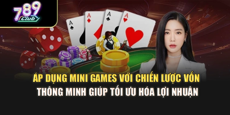 Áp dụng mini games với chiến lược vốn thông minh giúp tối ưu hóa lợi nhuận