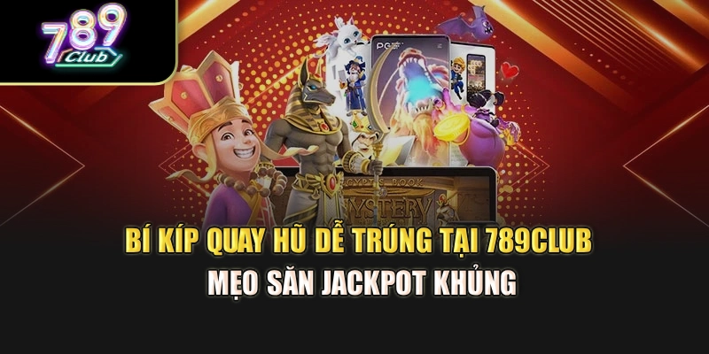 Bí Kíp Quay Hũ Dễ Trúng Tại 789Club – Mẹo Săn Jackpot Khủng