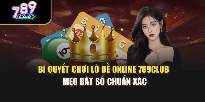 Bí Quyết Chơi Lô Đề Online 789Club – Mẹo Bắt Số Chuẩn Xác