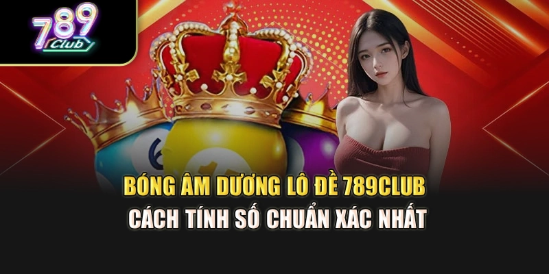 Bóng Âm Dương Lô Đề 789Club – Cách Tính Số Chuẩn Xác Nhất