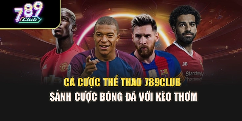 Cá Cược Thể Thao 789Club – Sảnh Cược Bóng Đá Với Kèo Thơm
