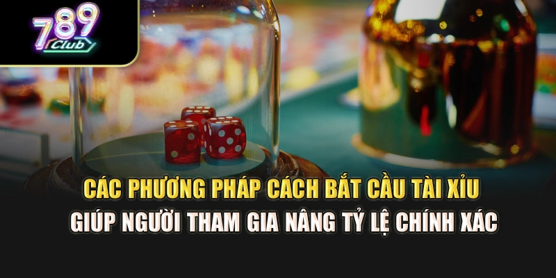 Các phương pháp cách bắt cầu tài xỉu giúp người tham gia nâng tỷ lệ chính xác