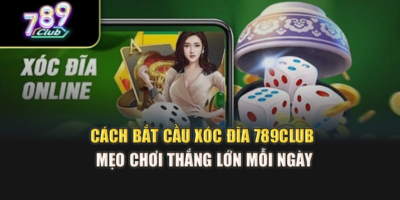 Cách Bắt Cầu Xóc Đĩa 789Club – Mẹo Chơi Thắng Lớn Mỗi Ngày