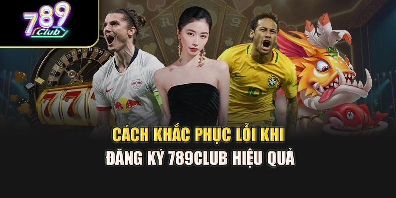 Cách khắc phục lỗi khi đăng ký 789club hiệu quả