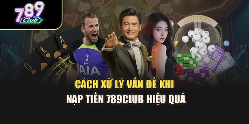Cách xử lý vấn đề khi nạp tiền 789club hiệu quả
