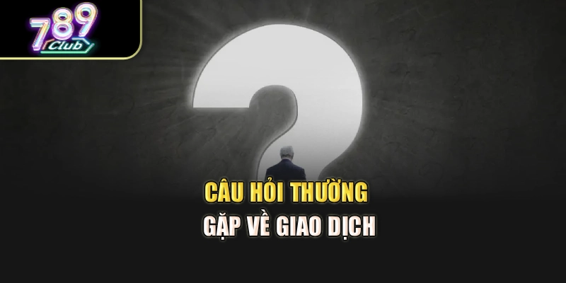 Câu hỏi thường gặp về giao dịch