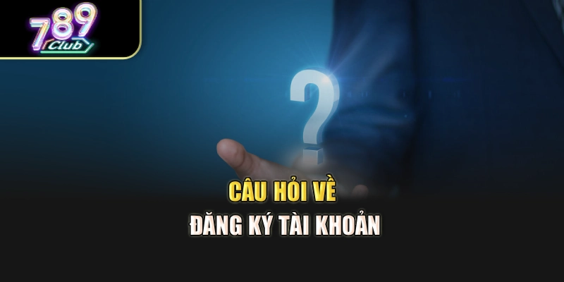 Câu hỏi về đăng ký tài khoản