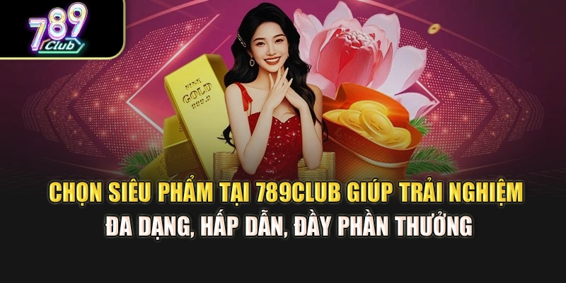 Chọn siêu phẩm tại 789Club giúp trải nghiệm đa dạng, hấp dẫn, đầy phần thưởng Chọn siêu phẩm tại 789Club giúp trải nghiệm đa dạng, hấp dẫn, đầy phần thưởng