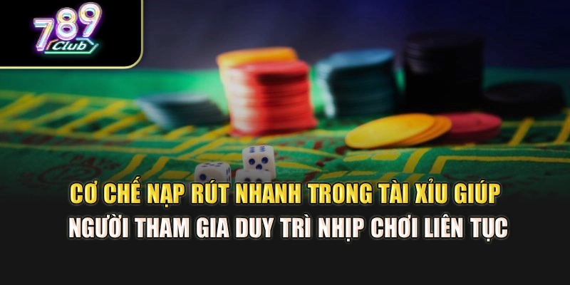 Cơ chế nạp rút nhanh trong tài xỉu hỗ trợ bạn duy trì nhịp chơi liên tục