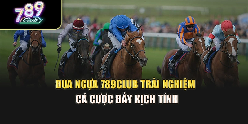 Đua Ngựa 789Club – Trải Nghiệm Cá Cược Đầy Kịch Tính