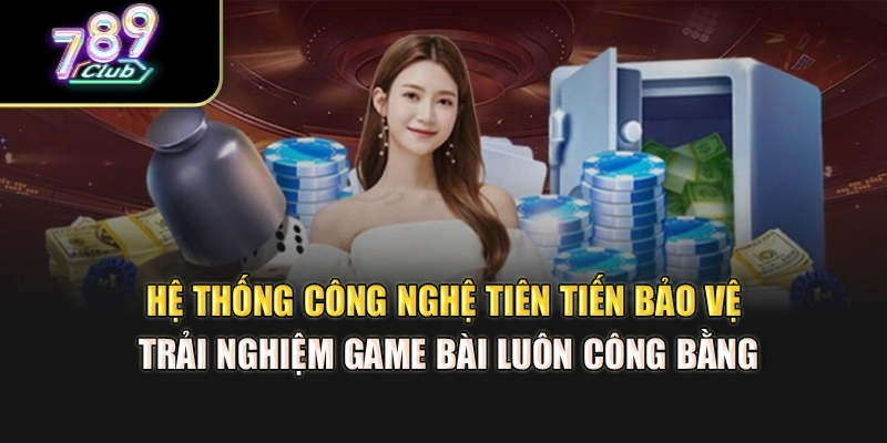 Hệ thống công nghệ tiên tiến bảo vệ trải nghiệm game bài luôn công bằng Hệ thống công nghệ tiên tiến bảo vệ trải nghiệm game bài luôn công bằng