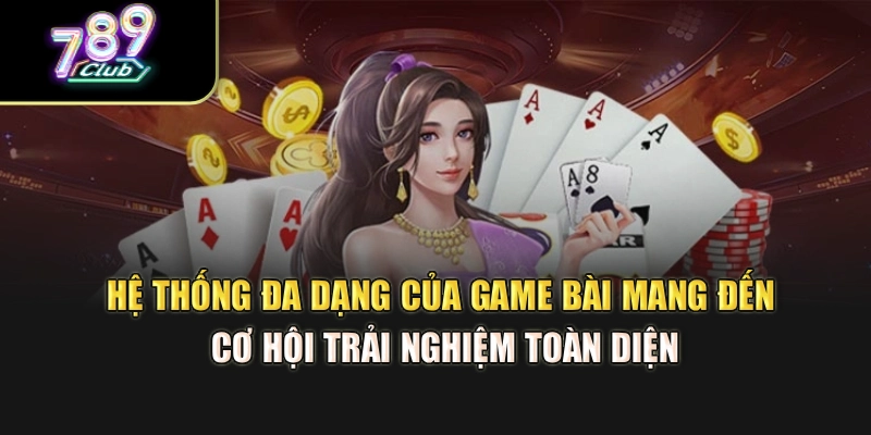 Hệ thống đa dạng của game bài mang đến cơ hội trải nghiệm toàn diện Hệ thống đa dạng của game bài mang đến cơ hội trải nghiệm toàn diện