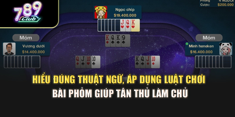 Hiểu đúng thuật ngữ, áp dụng luật chơi bài Phỏm giúp tân thủ làm chủ