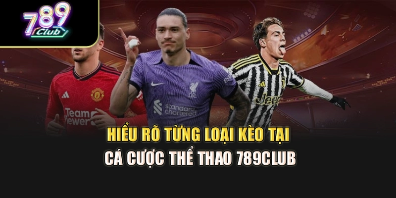 Hiểu rõ từng loại kèo tại cá cược thể thao 789Club