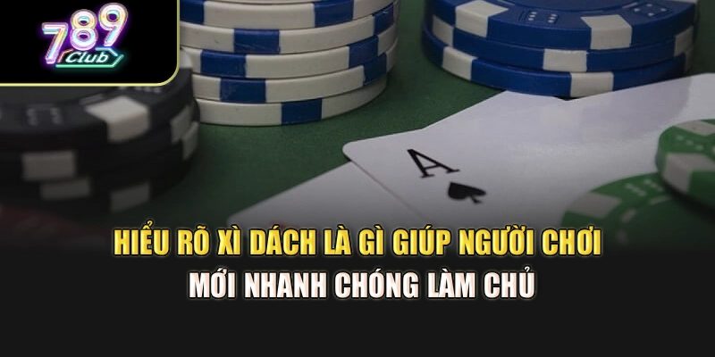 Hiểu rõ xì dách là gì giúp người chơi mới nhanh chóng làm chủ