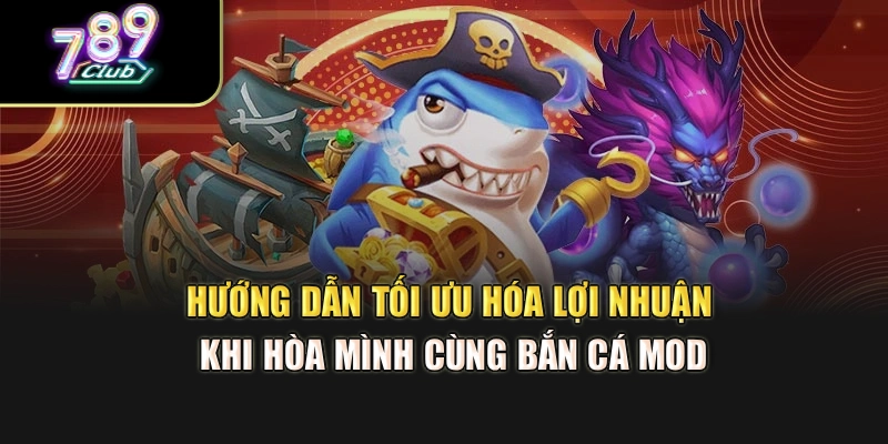 Hướng dẫn tối ưu hóa lợi nhuận khi hòa mình cùng bắn cá mod
