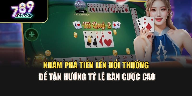 Khám phá tiến lên đổi thưởng để tận hưởng tỷ lệ bàn cược cao
