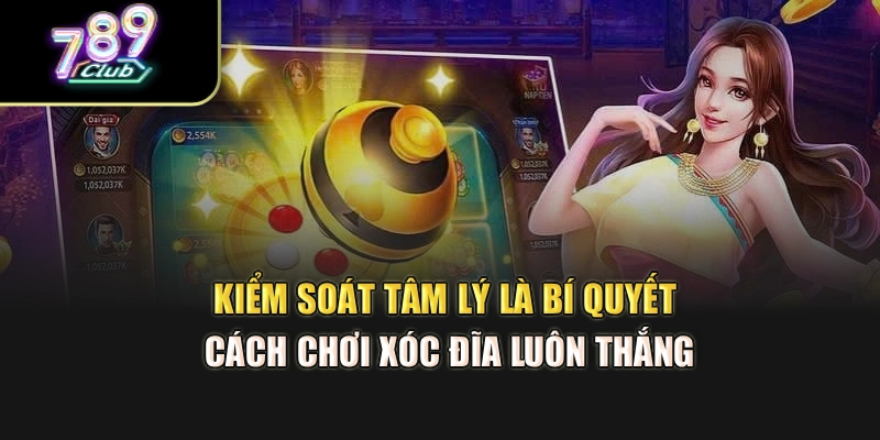 Kiểm soát tâm lý là bí quyết cách chơi xóc đĩa luôn thắng