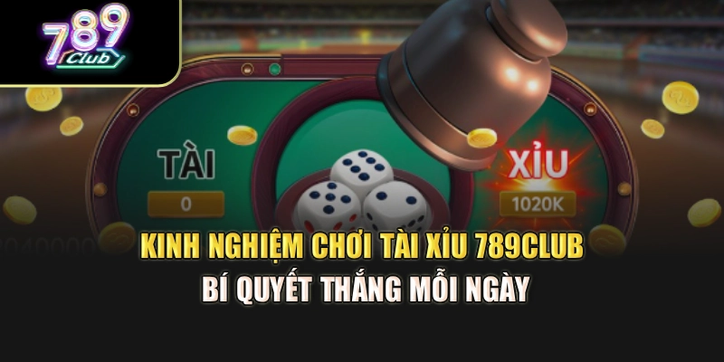 Kinh Nghiệm Chơi Tài Xỉu 789Club – Bí Quyết Thắng Mỗi Ngày