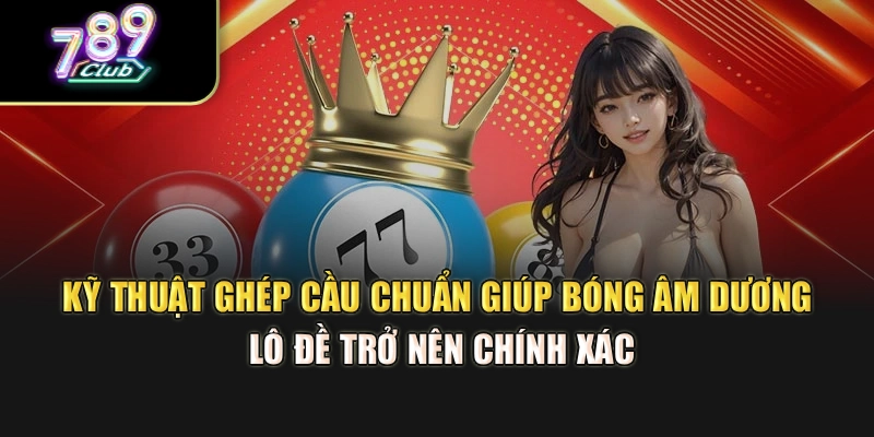 Kỹ thuật ghép cầu chuẩn giúp bóng âm dương lô đề trở nên chính xác