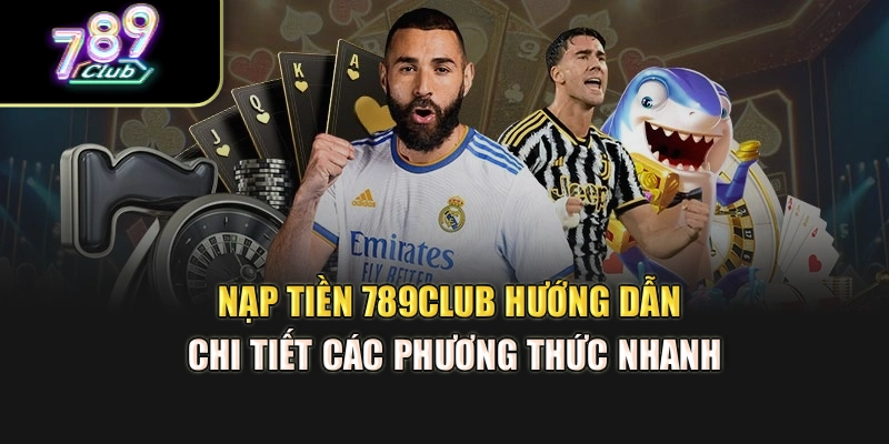 Nạp Tiền 789club – Hướng Dẫn Chi Tiết Các Phương Thức Nhanh