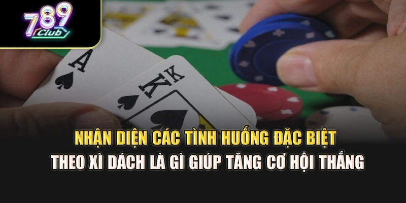 Nhận diện các tình huống đặc biệt theo xì dách là gì giúp tăng cơ hội thắng