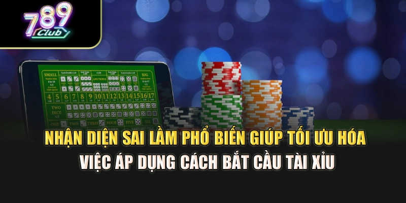 Nhận diện sai lầm phổ biến giúp tối ưu hóa việc áp dụng cách bắt cầu tài xỉu