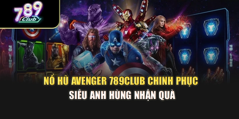 Nổ Hũ Avenger 789Club – Chinh Phục Siêu Anh Hùng Nhận Quà