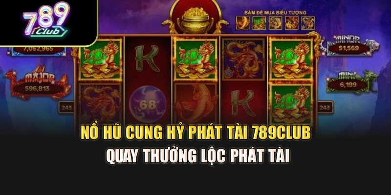 Nổ Hũ Cung Hỷ Phát Tài 789Club – Quay Thưởng Lộc Phát Tài