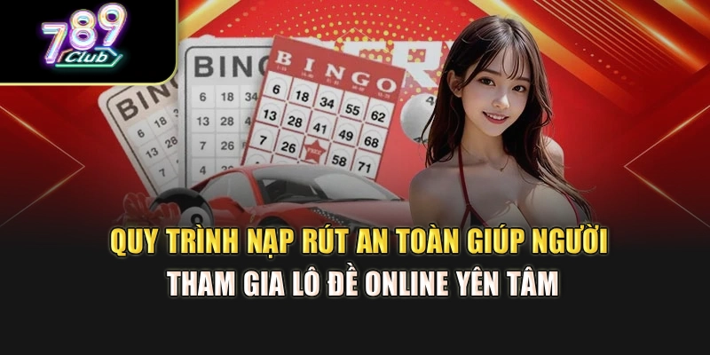 Quy trình nạp rút an toàn hỗ trợ bạn lô đề online yên tâm