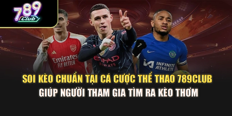 Soi kèo chuẩn tại cá cược thể thao 789Club giúp người tham gia tìm ra kèo thơm