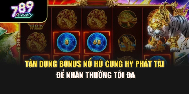 Tận dụng bonus nổ hũ Cung Hỷ Phát Tài để nhận thưởng tối đa