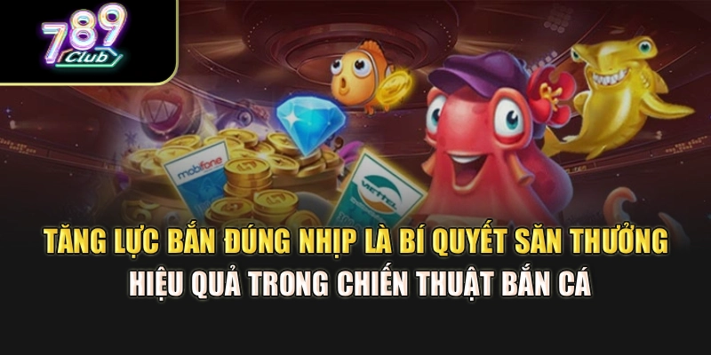 Tăng lực bắn đúng nhịp là bí quyết săn thưởng hiệu quả trong chiến thuật bắn cá