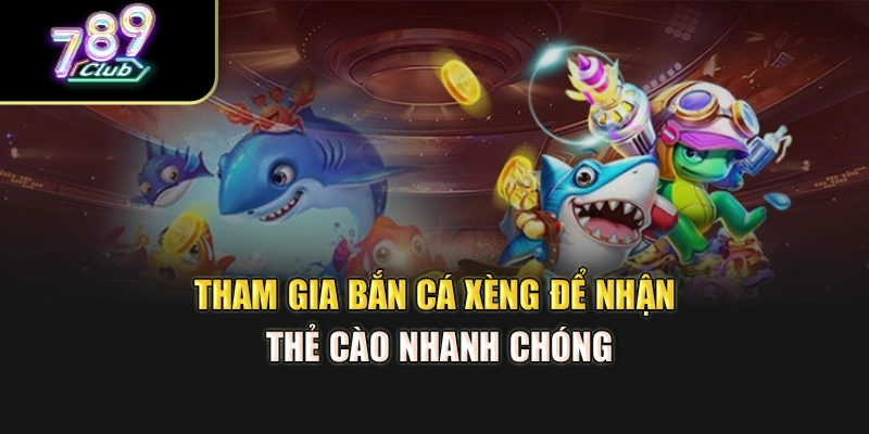 Tham gia bắn cá xèng để nhận thẻ cào nhanh chóng