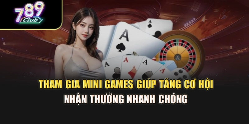 Tham gia mini games giúp tăng cơ hội nhận thưởng nhanh chóng