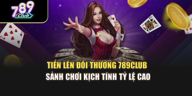 Tiến Lên Đổi Thưởng 789Club – Sảnh Chơi Kịch Tính Tỷ Lệ Cao