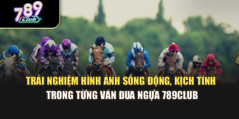 Trải nghiệm hình ảnh sống động, kịch tính trong từng ván đua ngựa 789Club