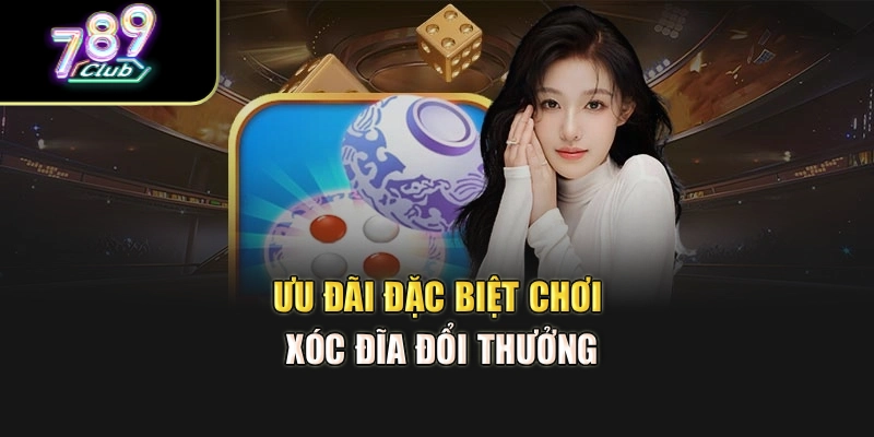 Ưu đãi đặc biệt chơi xóc đĩa đổi thưởng