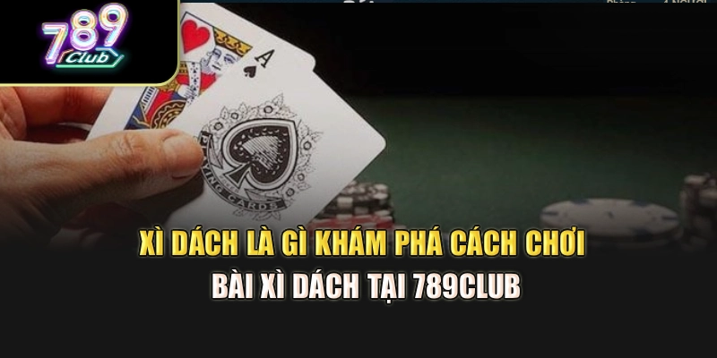 Xì Dách Là Gì – Khám Phá Cách Chơi Bài Xì Dách Tại 789Club