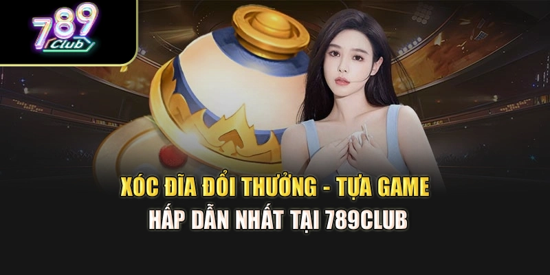 Xóc Đĩa Đổi Thưởng - Tựa Game Hấp Dẫn Nhất Tại 789club